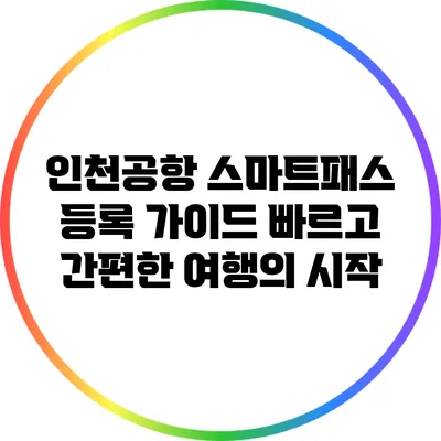 인천공항 스마트패스 등록 가이드: 빠르고 간편한 여행의 시작