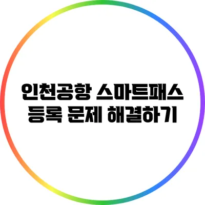 인천공항 스마트패스 등록 문제 해결하기