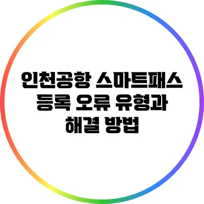 인천공항 스마트패스 등록 오류 유형과 해결 방법