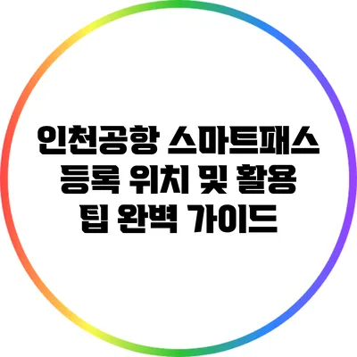 인천공항 스마트패스 등록 위치 및 활용 팁 완벽 가이드