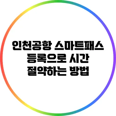 인천공항 스마트패스 등록으로 시간 절약하는 방법