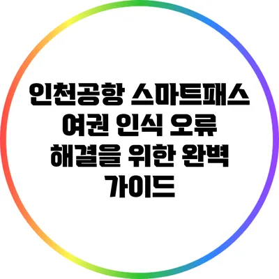 인천공항 스마트패스 여권 인식 오류 해결을 위한 완벽 가이드