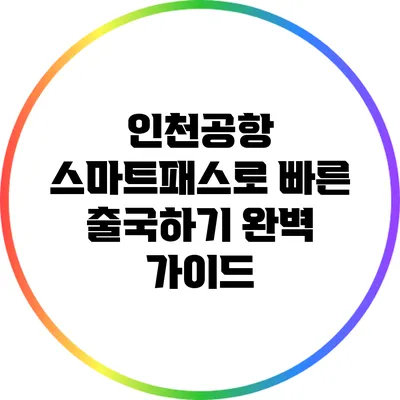 인천공항 스마트패스로 빠른 출국하기: 완벽 가이드