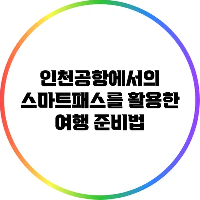 인천공항에서의 스마트패스를 활용한 여행 준비법