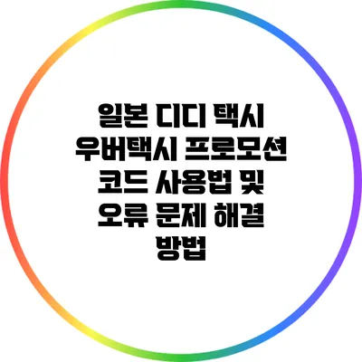 일본 디디 택시 우버택시 프로모션 코드 사용법 및 오류 문제 해결 방법