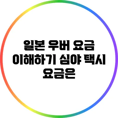 일본 우버 요금 이해하기: 심야 택시 요금은?