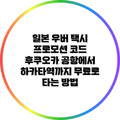 일본 우버 택시 프로모션 코드: 후쿠오카 공항에서 하카타역까지 무료로 타는 방법
