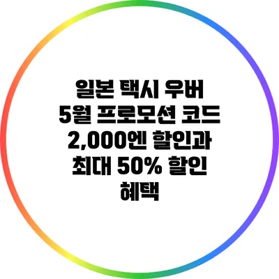 일본 택시 우버 5월 프로모션 코드: 2,000엔 할인과 최대 50% 할인 혜택