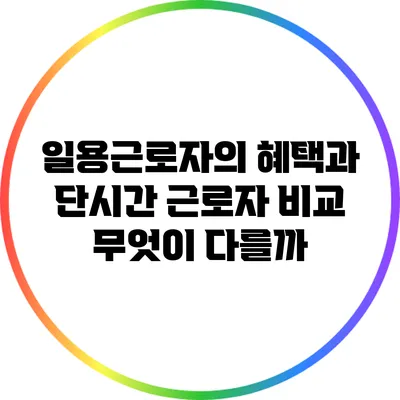 일용근로자의 혜택과 단시간 근로자 비교: 무엇이 다를까?
