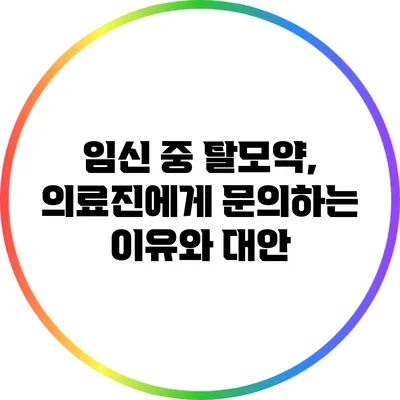 임신 중 탈모약, 의료진에게 문의하는 이유와 대안