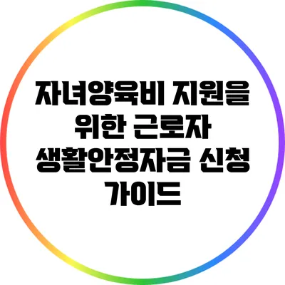 자녀양육비 지원을 위한 근로자 생활안정자금 신청 가이드