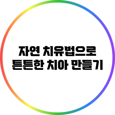 자연 치유법으로 튼튼한 치아 만들기