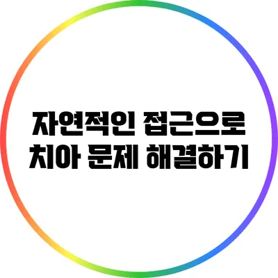 자연적인 접근으로 치아 문제 해결하기