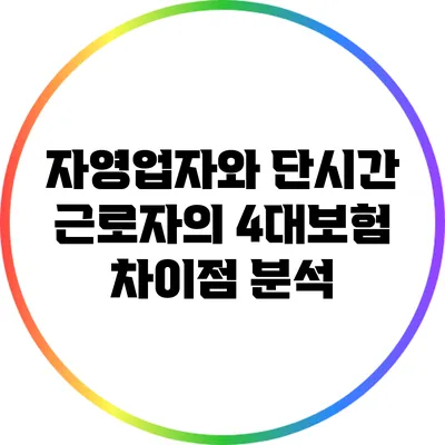 자영업자와 단시간 근로자의 4대보험 차이점 분석