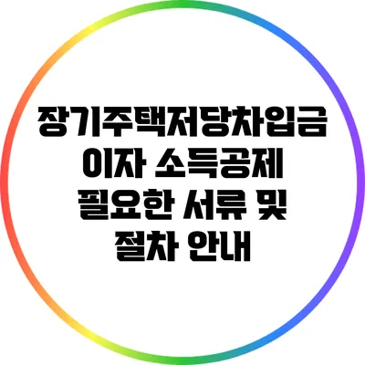 장기주택저당차입금 이자 소득공제: 필요한 서류 및 절차 안내