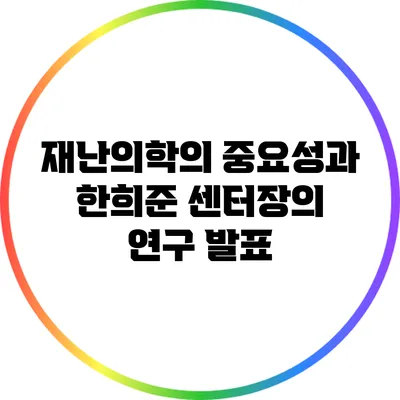 재난의학의 중요성과 한희준 센터장의 연구 발표