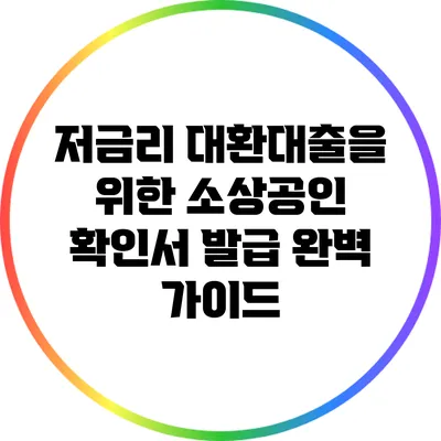 저금리 대환대출을 위한 소상공인 확인서 발급 완벽 가이드