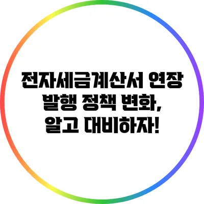 전자세금계산서 연장 발행 정책 변화, 알고 대비하자!