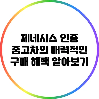 제네시스 인증 중고차의 매력적인 구매 혜택 알아보기