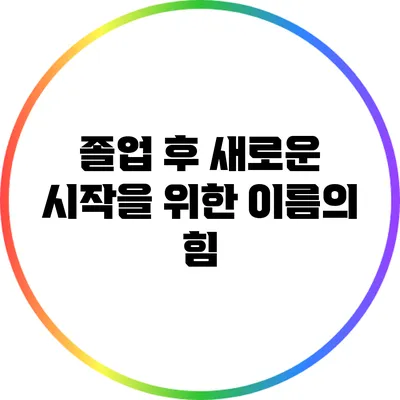 졸업 후 새로운 시작을 위한 이름의 힘