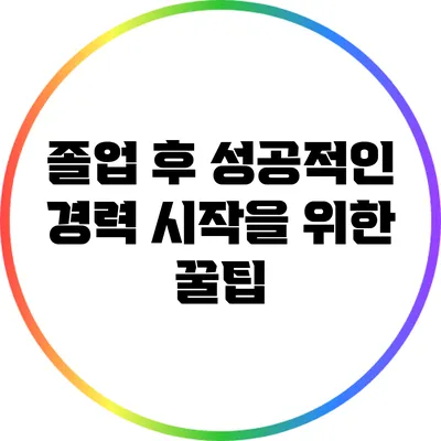 졸업 후 성공적인 경력 시작을 위한 꿀팁
