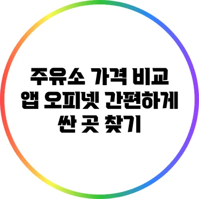주유소 가격 비교 앱 오피넷: 간편하게 싼 곳 찾기