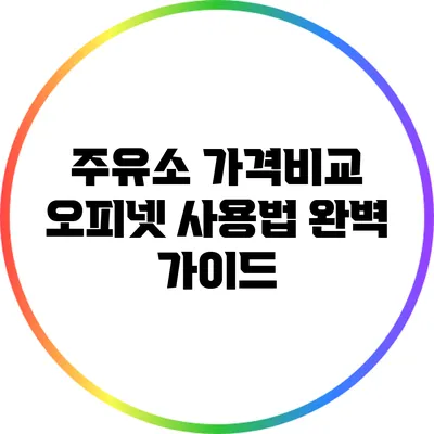 주유소 가격비교: 오피넷 사용법 완벽 가이드