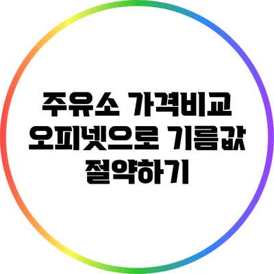 주유소 가격비교: 오피넷으로 기름값 절약하기