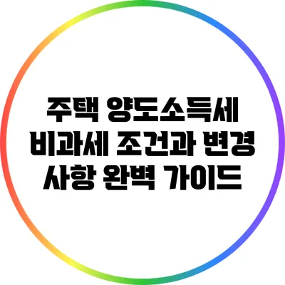 주택 양도소득세 비과세 조건과 변경 사항 완벽 가이드