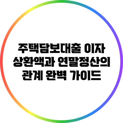 주택담보대출 이자 상환액과 연말정산의 관계 완벽 가이드