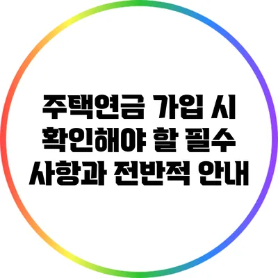 주택연금 가입 시 확인해야 할 필수 사항과 전반적 안내