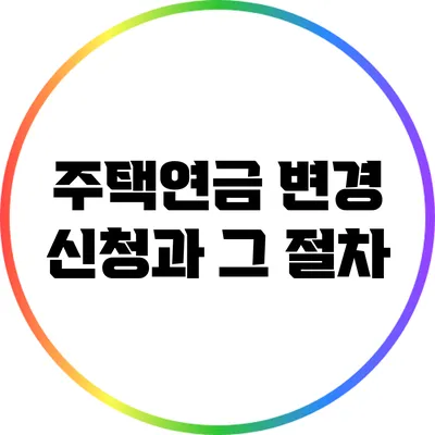 주택연금 변경 신청과 그 절차