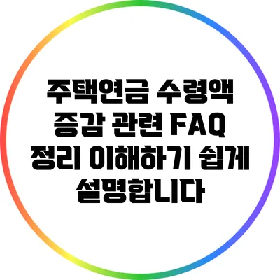 주택연금 수령액 증감 관련 FAQ 정리: 이해하기 쉽게 설명합니다