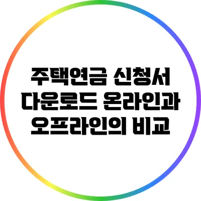 주택연금 신청서 다운로드: 온라인과 오프라인의 비교