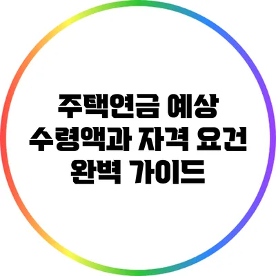 주택연금: 예상 수령액과 자격 요건 완벽 가이드