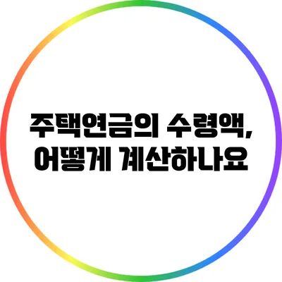 주택연금의 수령액, 어떻게 계산하나요?