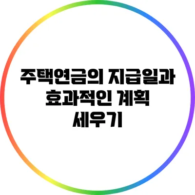 주택연금의 지급일과 효과적인 계획 세우기