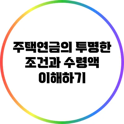 주택연금의 투명한 조건과 수령액 이해하기