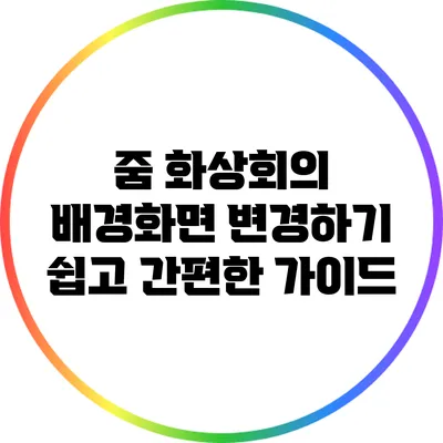 줌 화상회의 배경화면 변경하기 쉽고 간편한 가이드