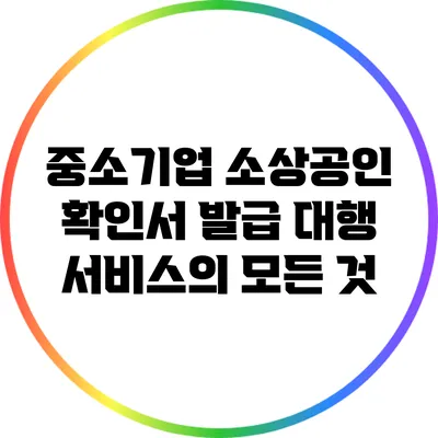 중소기업 소상공인 확인서 발급 대행 서비스의 모든 것