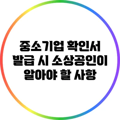 중소기업 확인서 발급 시 소상공인이 알아야 할 사항