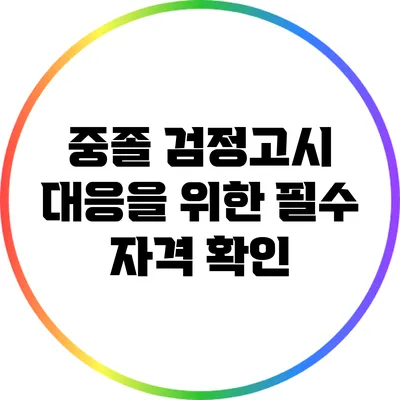 중졸 검정고시 대응을 위한 필수 자격 확인