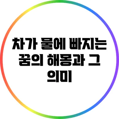 차가 물에 빠지는 꿈의 해몽과 그 의미