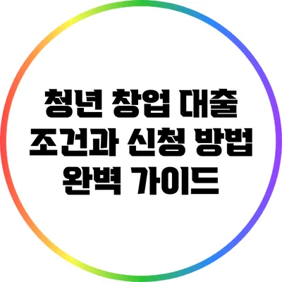 청년 창업 대출 조건과 신청 방법 완벽 가이드