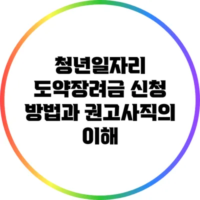 청년일자리 도약장려금 신청 방법과 권고사직의 이해