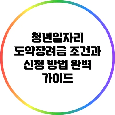 청년일자리 도약장려금: 조건과 신청 방법 완벽 가이드