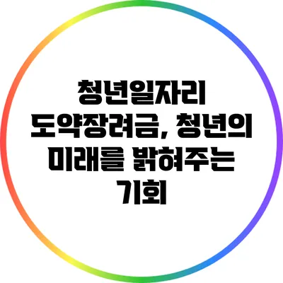 청년일자리 도약장려금, 청년의 미래를 밝혀주는 기회