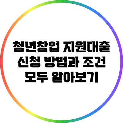 청년창업 지원대출 신청 방법과 조건 모두 알아보기