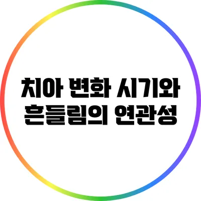 치아 변화 시기와 흔들림의 연관성