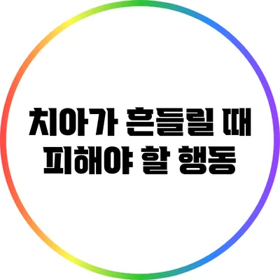 치아가 흔들릴 때 피해야 할 행동